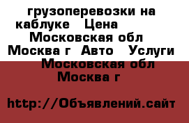 грузоперевозки на каблуке › Цена ­ 1 300 - Московская обл., Москва г. Авто » Услуги   . Московская обл.,Москва г.